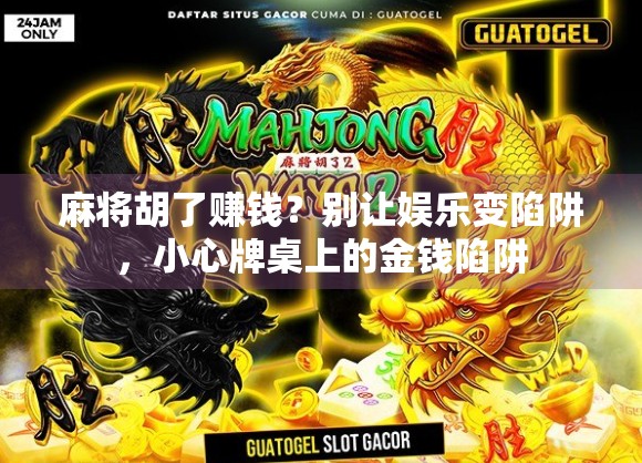 麻将胡了赚钱？别让娱乐变陷阱，小心牌桌上的金钱陷阱