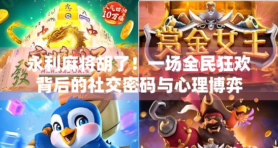 永利麻将胡了!一场全民狂欢背后的社交密码与心理博弈 永利麻将胡了!一场全民狂欢背后的社交密码与心理博弈