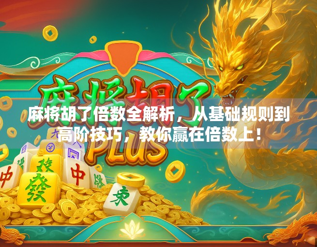 麻将胡了倍数全解析,从基础规则到高阶技巧,教你赢在倍数上! 麻将胡了倍数全解析,从基础规则到高阶技巧,教你赢在倍数上!