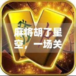 麻将胡了星空，一场关于孤独与连接的奇妙隐喻