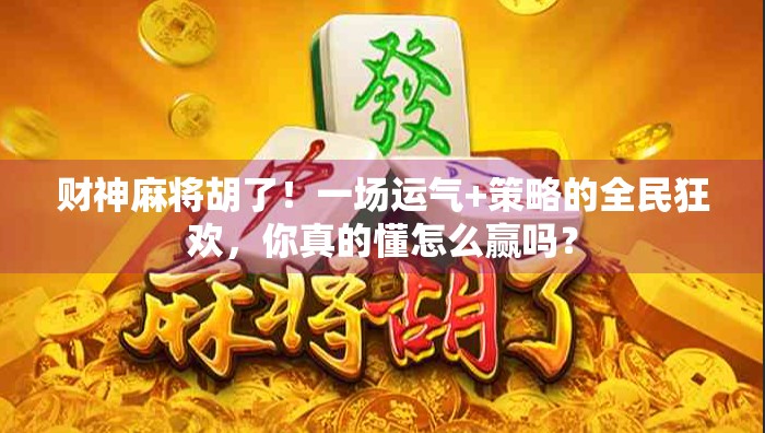 财神麻将胡了！一场运气+策略的全民狂欢，你真的懂怎么赢吗？