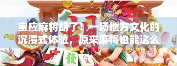 宝应麻将胡了！一场地方文化的沉浸式体验，原来麻将也能这么有戏