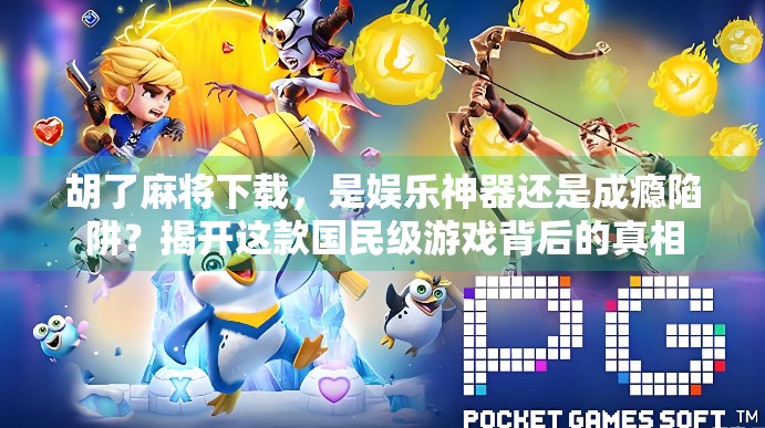 胡了麻将下载，是娱乐神器还是成瘾陷阱？揭开这款国民级游戏背后的真相