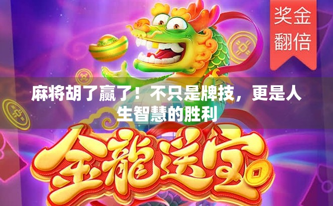 麻将胡了赢了!不只是牌技,更是人生智慧的胜利 麻将胡了赢了!不只是牌技,更是人生智慧的胜利