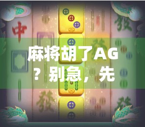 麻将胡了AG?别急,先搞清楚AG到底是谁的锅! 麻将胡了AG?别急,先搞清楚AG到底是谁的锅!