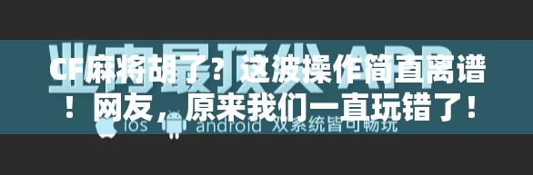 CF麻将胡了?这波操作简直离谱!网友,原来我们一直玩错了! CF麻将胡了?这波操作简直离谱!网友,原来我们一直玩错了!