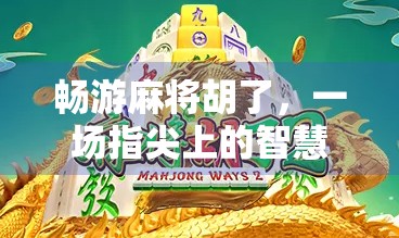 畅游麻将胡了，一场指尖上的智慧与运气博弈，你真的懂胡吗？