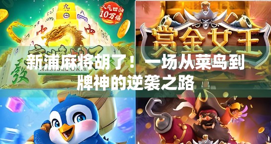 新浦麻将胡了！一场从菜鸟到牌神的逆袭之路