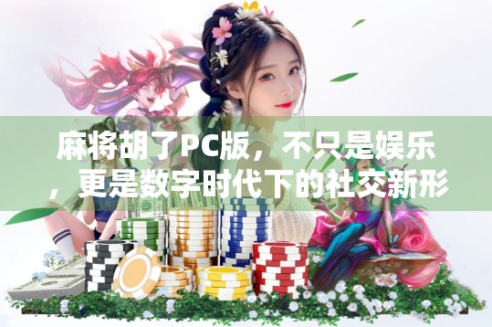麻将胡了PC版，不只是娱乐，更是数字时代下的社交新形态