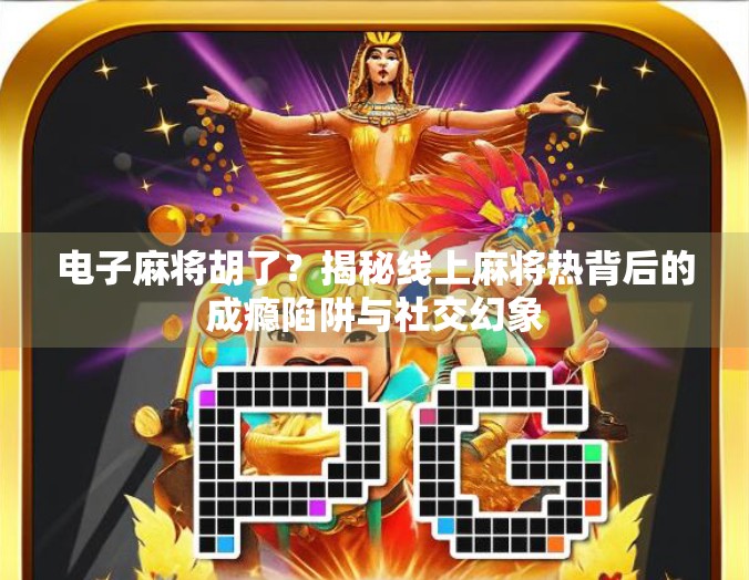 电子麻将胡了？揭秘线上麻将热背后的成瘾陷阱与社交幻象