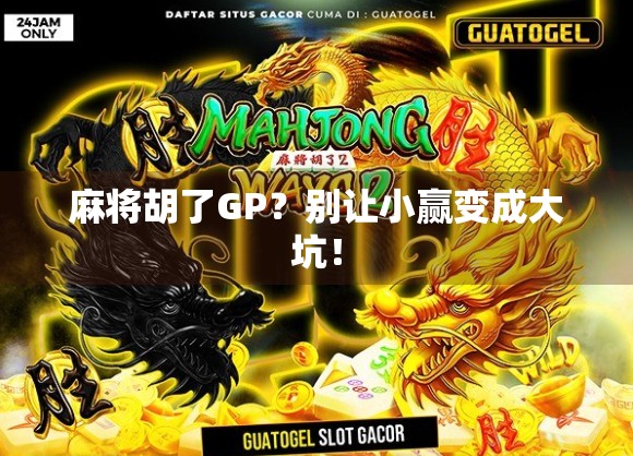 麻将胡了GP？别让小赢变成大坑！