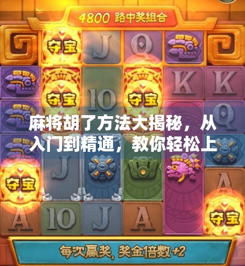 麻将胡了方法大揭秘，从入门到精通，教你轻松上手赢牌技巧！