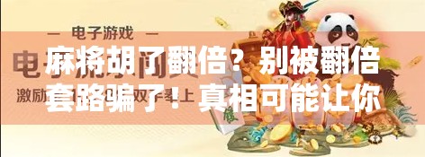 麻将胡了翻倍?别被翻倍套路骗了!真相可能让你大跌眼镜! 麻将胡了翻倍?别被翻倍套路骗了!真相可能让你大跌眼镜!