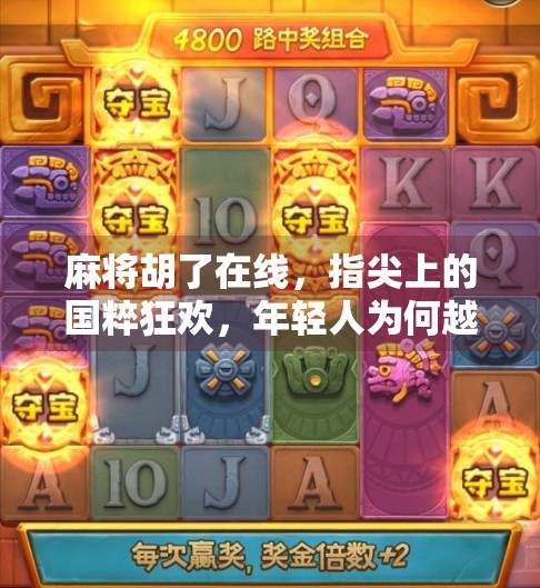 麻将胡了在线，指尖上的国粹狂欢，年轻人为何越来越爱打麻将？