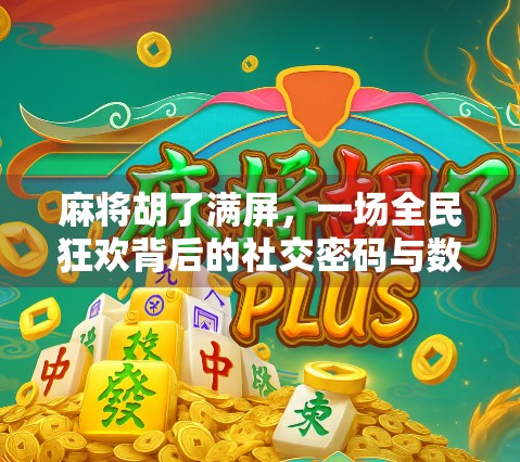麻将胡了满屏，一场全民狂欢背后的社交密码与数字焦虑