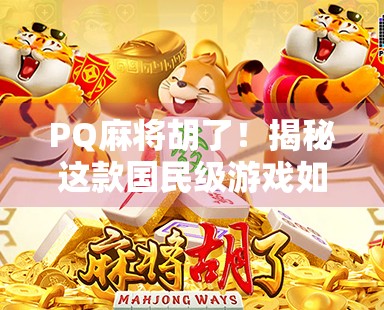 PQ麻将胡了！揭秘这款国民级游戏如何用胡牌点燃亿万玩家的热情