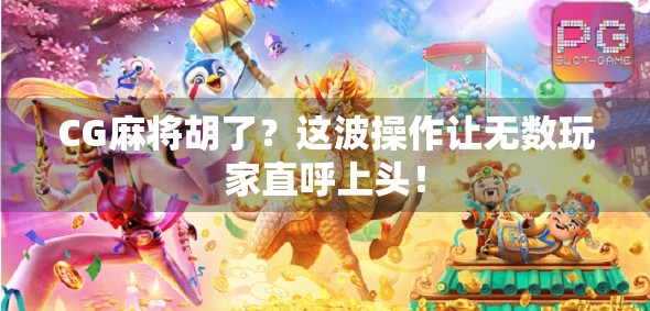 CG麻将胡了？这波操作让无数玩家直呼上头！