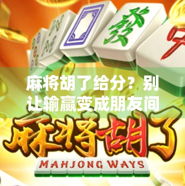 麻将胡了给分？别让输赢变成朋友间的裂痕！