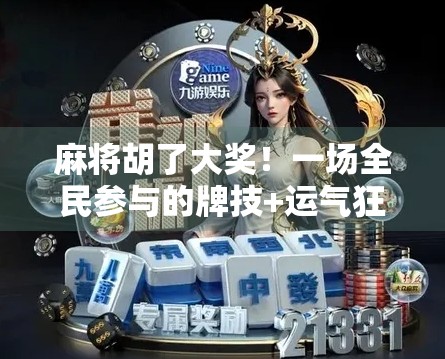 麻将胡了大奖！一场全民参与的牌技+运气狂欢，你敢不敢来？