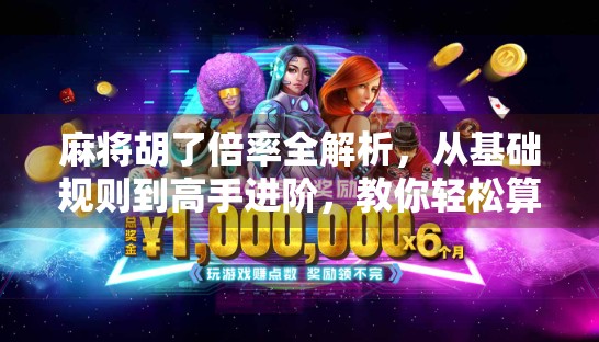 麻将胡了倍率全解析，从基础规则到高手进阶，教你轻松算清每一分！