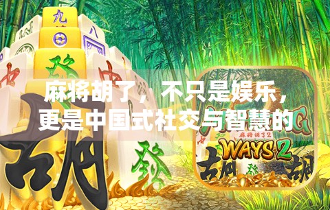 麻将胡了，不只是娱乐，更是中国式社交与智慧的千年传承