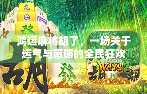 鸿运麻将胡了，一场关于运气与策略的全民狂欢