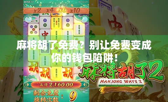 麻将胡了免费？别让免费变成你的钱包陷阱！