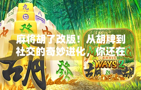 麻将胡了改版！从胡牌到社交的奇妙进化，你还在用老套路打麻将吗？