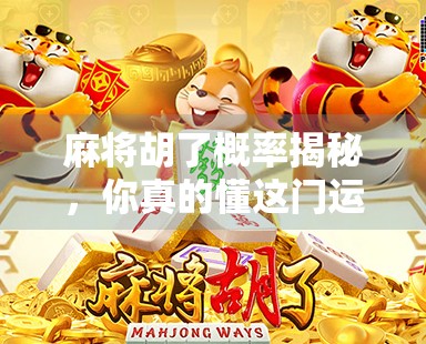 麻将胡了概率揭秘，你真的懂这门运气+技巧的玄学吗？