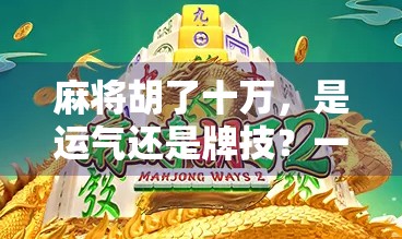 麻将胡了十万，是运气还是牌技？一个普通人的真实经历与反思