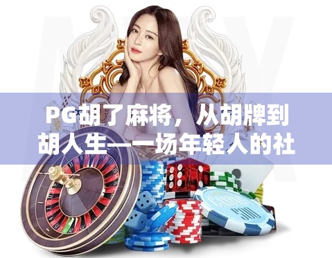 PG胡了麻将，从胡牌到胡人生—一场年轻人的社交革命