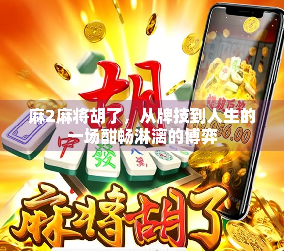 麻2麻将胡了，从牌技到人生的一场酣畅淋漓的博弈