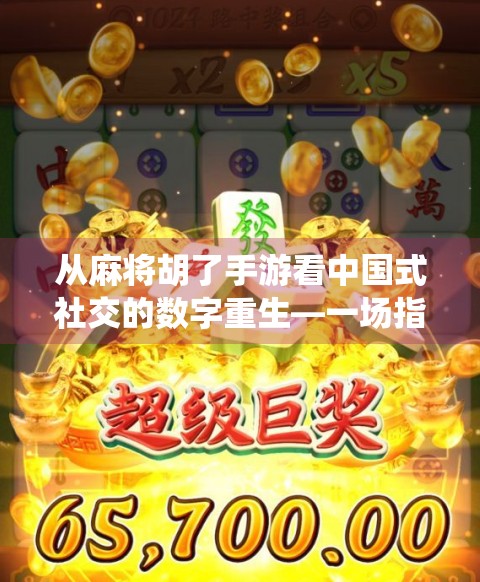 从麻将胡了手游看中国式社交的数字重生—一场指尖上的传统狂欢