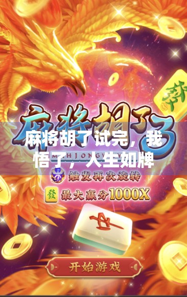 麻将胡了试完，我悟了，人生如牌局，输赢之外更值得珍惜的，是这三件事