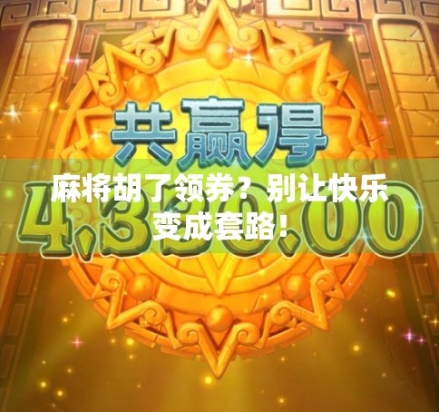 麻将胡了领券？别让快乐变成套路！