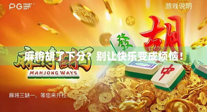 麻将胡了下分？别让快乐变成烦恼！