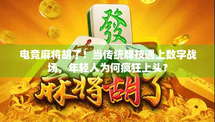 电竞麻将胡了！当传统牌技遇上数字战场，年轻人为何疯狂上头？