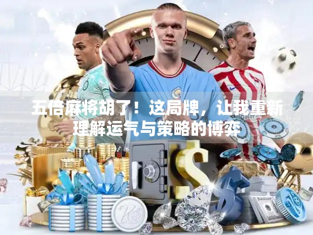 五倍麻将胡了！这局牌，让我重新理解运气与策略的博弈