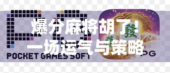 爆分麻将胡了！一场运气与策略的巅峰对决，你敢不敢来？