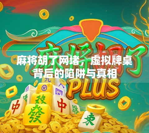 麻将胡了网堵，虚拟牌桌背后的陷阱与真相