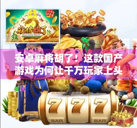 安卓麻将胡了！这款国产游戏为何让千万玩家上头？