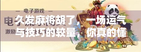 久发麻将胡了，一场运气与技巧的较量，你真的懂麻将吗？