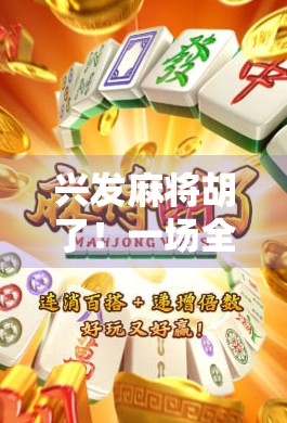 兴发麻将胡了！一场全民狂欢背后的社交密码与人性博弈