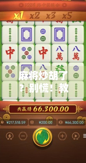 麻将炒胡了？别慌！教你三招化解胡牌翻车尴尬局！