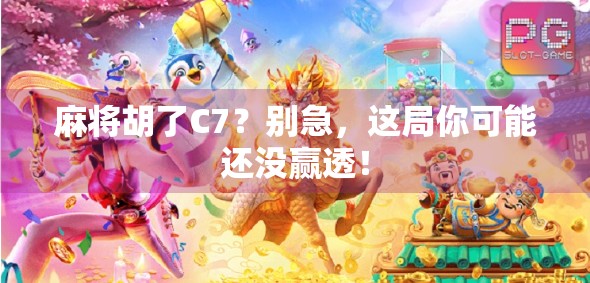 麻将胡了C7？别急，这局你可能还没赢透！