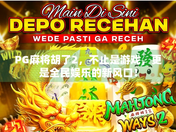 PG麻将胡了2，不止是游戏，更是全民娱乐的新风口！