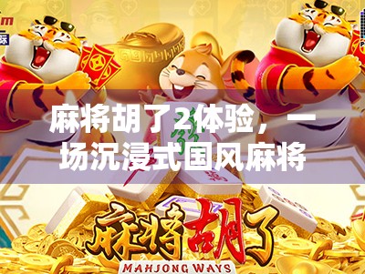 麻将胡了2体验，一场沉浸式国风麻将盛宴，是情怀还是新潮？