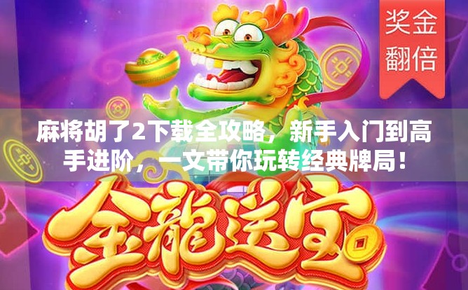 麻将胡了2下载全攻略，新手入门到高手进阶，一文带你玩转经典牌局！