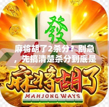 麻将胡了2杀分？别急，先搞清楚杀分到底是个啥！