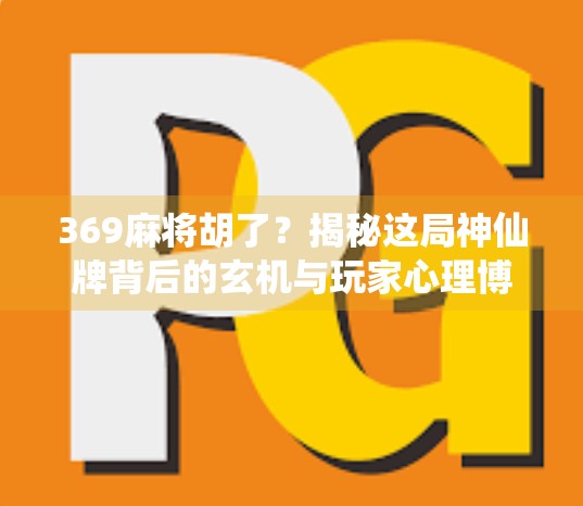 369麻将胡了？揭秘这局神仙牌背后的玄机与玩家心理博弈！